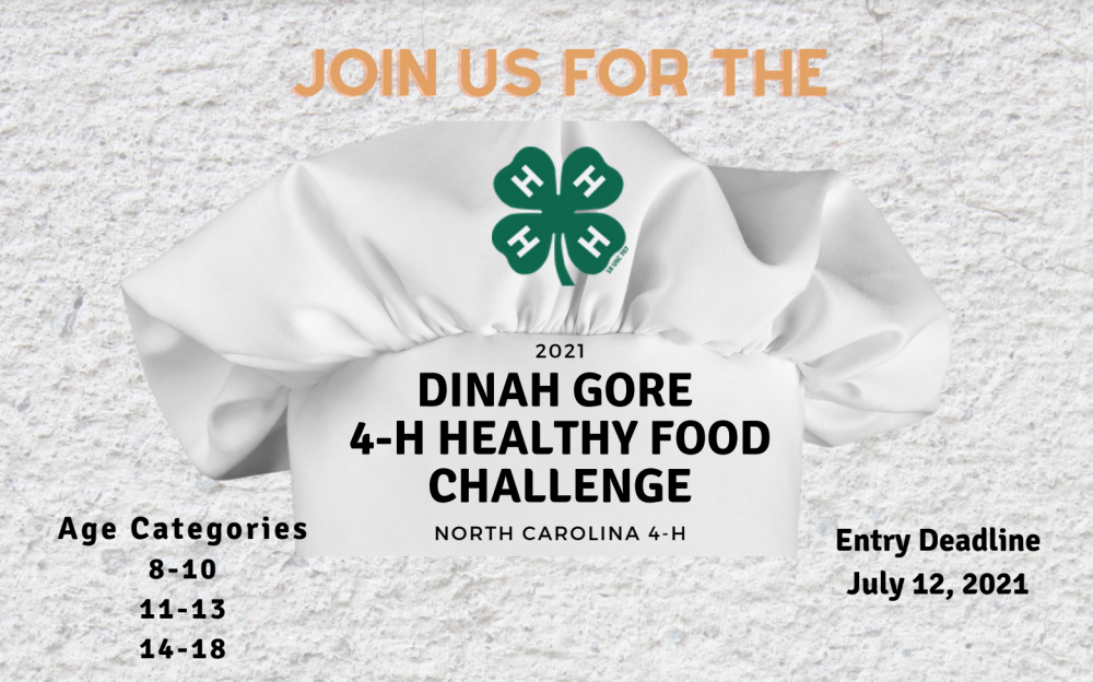 2021 Dinah Gore 4-H Healthy Food Challenge. North Carolina 4-H. Age Categories 8-10,11-13,14-18. Entry Deadline July 12th. All this text over an image of a chefs hat with a 4-H clover on it.